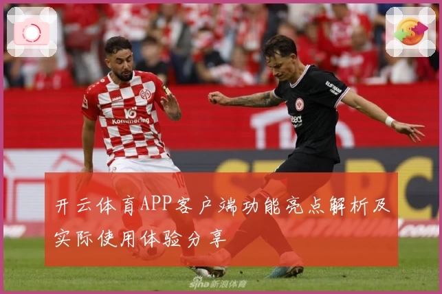 开云体育APP客户端功能亮点解析及实际使用体验分享
