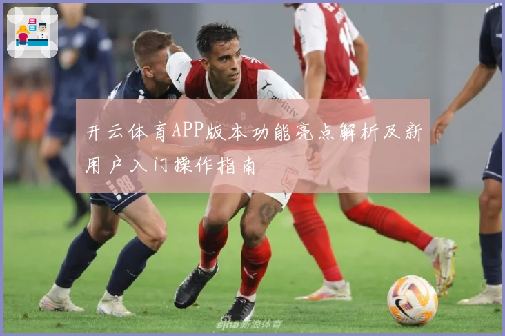 开云体育APP版本功能亮点解析及新用户入门操作指南