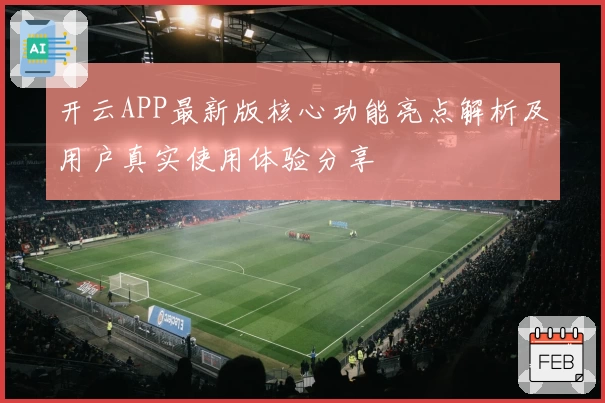 开云APP最新版核心功能亮点解析及用户真实使用体验分享