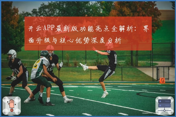 开云APP最新版功能亮点全解析：界面升级与核心优势深度分析