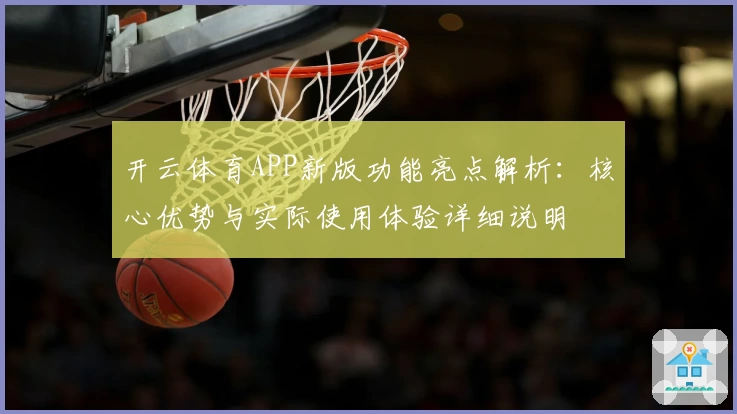 开云体育APP新版功能亮点解析：核心优势与实际使用体验详细说明