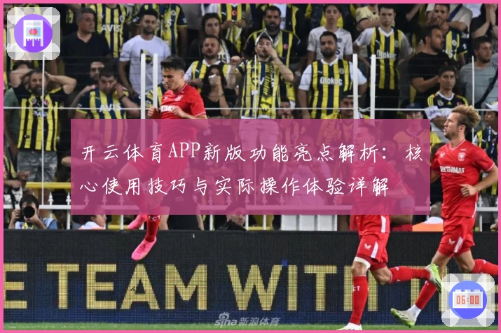 开云体育APP新版功能亮点解析：核心使用技巧与实际操作体验详解