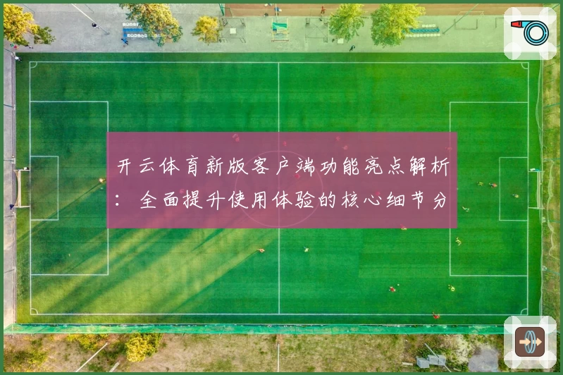 开云体育新版客户端功能亮点解析：全面提升使用体验的核心细节分析