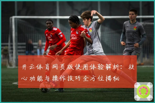 开云体育网页版使用体验解析：核心功能与操作技巧全方位揭秘