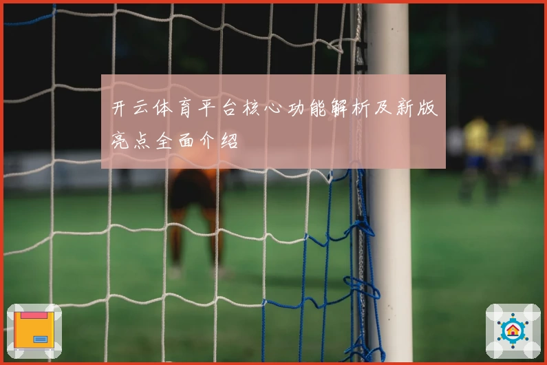 开云体育平台核心功能解析及新版亮点全面介绍