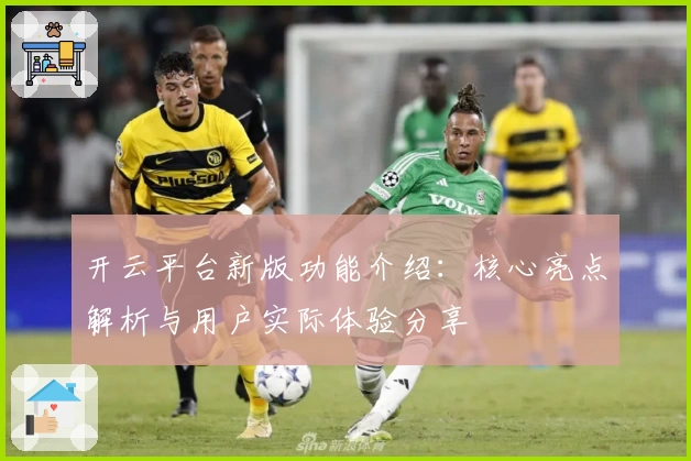 开云平台新版功能介绍：核心亮点解析与用户实际体验分享