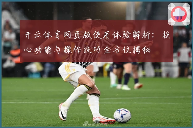 开云体育网页版使用体验解析：核心功能与操作技巧全方位揭秘