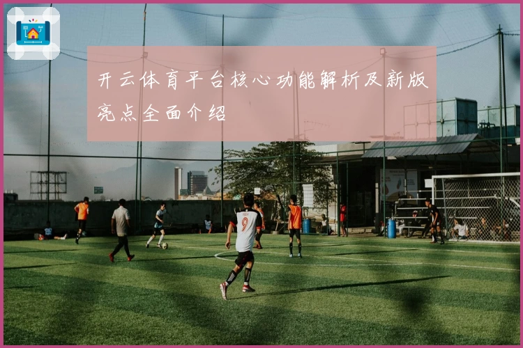 开云体育平台核心功能解析及新版亮点全面介绍