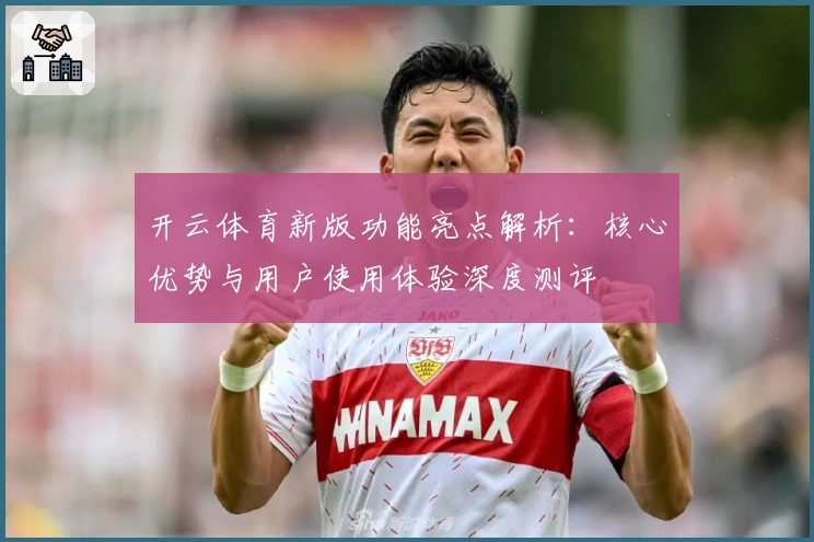开云体育新版功能亮点解析：核心优势与用户使用体验深度测评