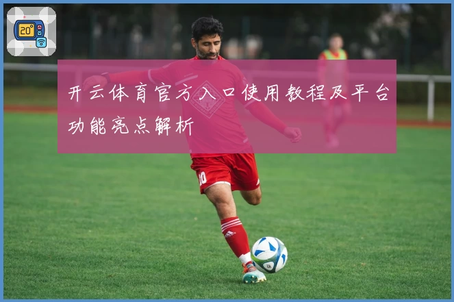 开云体育官方入口使用教程及平台功能亮点解析