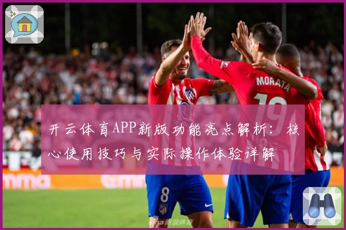 开云体育APP新版功能亮点解析：核心使用技巧与实际操作体验详解