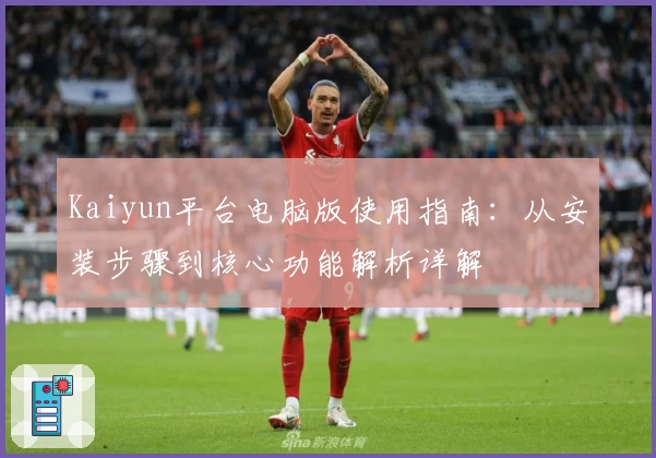 Kaiyun平台电脑版使用指南：从安装步骤到核心功能解析详解