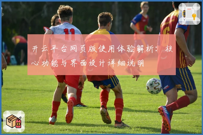 开云平台网页版使用体验解析：核心功能与界面设计详细说明