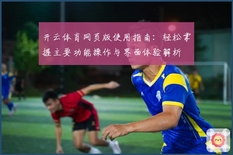 开云体育网页版使用指南：轻松掌握主要功能操作与界面体验解析