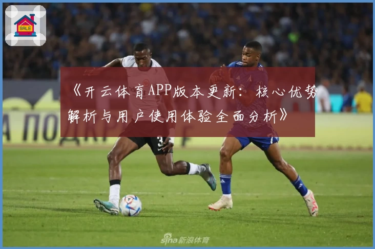 《开云体育APP版本更新：核心优势解析与用户使用体验全面分析》