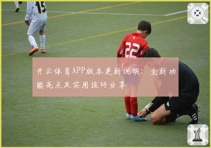 开云体育APP版本更新说明：全新功能亮点及实用技巧分享