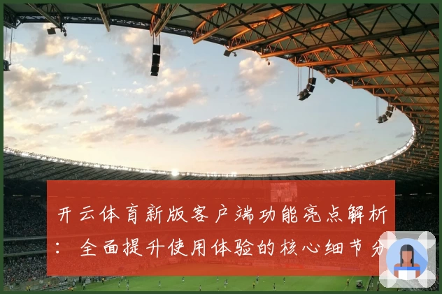 开云体育新版客户端功能亮点解析：全面提升使用体验的核心细节分析