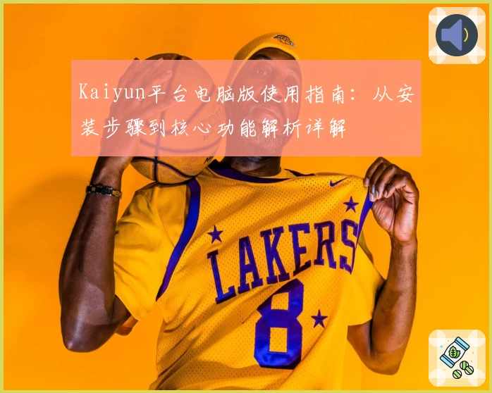 Kaiyun平台电脑版使用指南：从安装步骤到核心功能解析详解